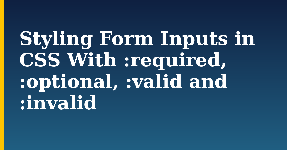 Styling Form Inputs in CSS With :required, :optional, :valid and :invalid