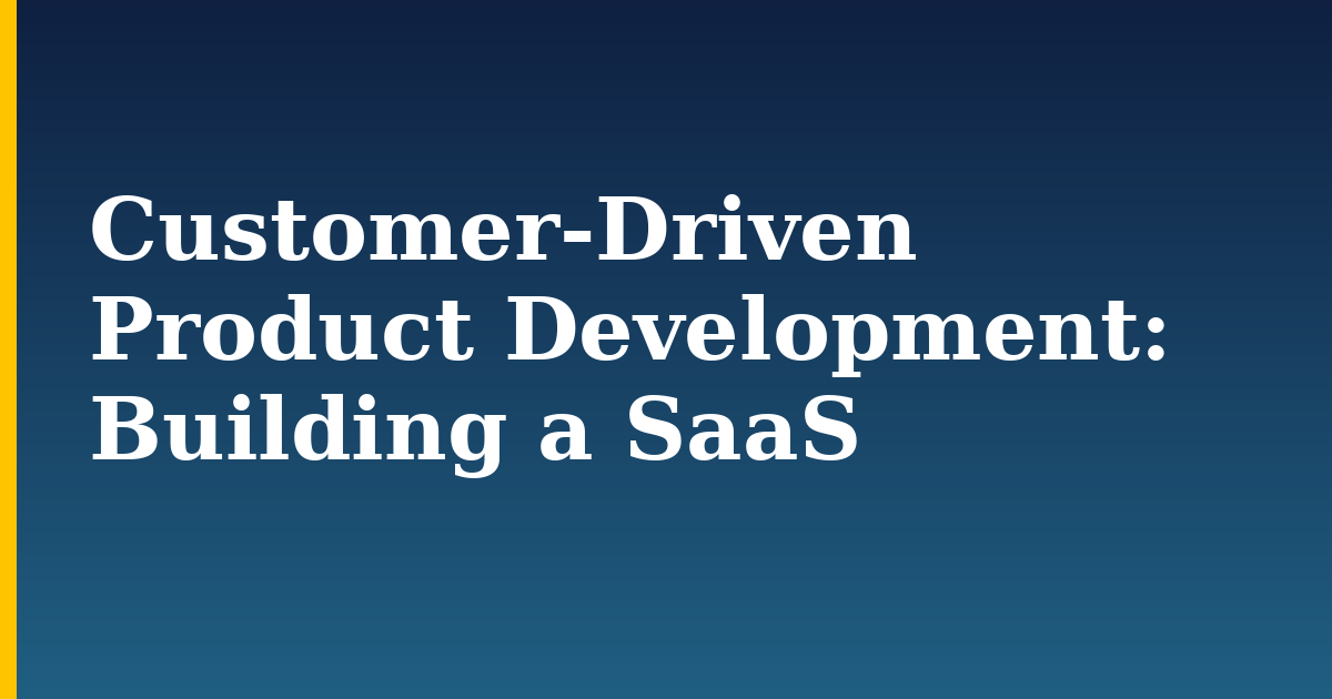 Customer-Driven Product Development: Building a SaaS