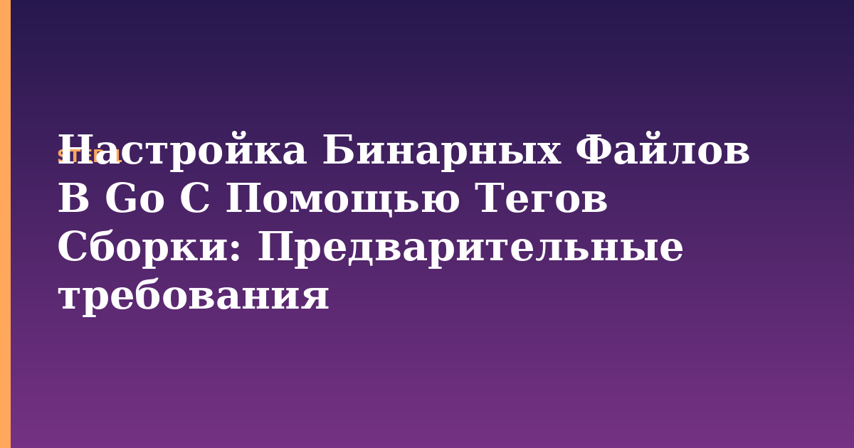 настройка бинарных файлов в go с помощью тегов сборки illustration for: Предварительные требования