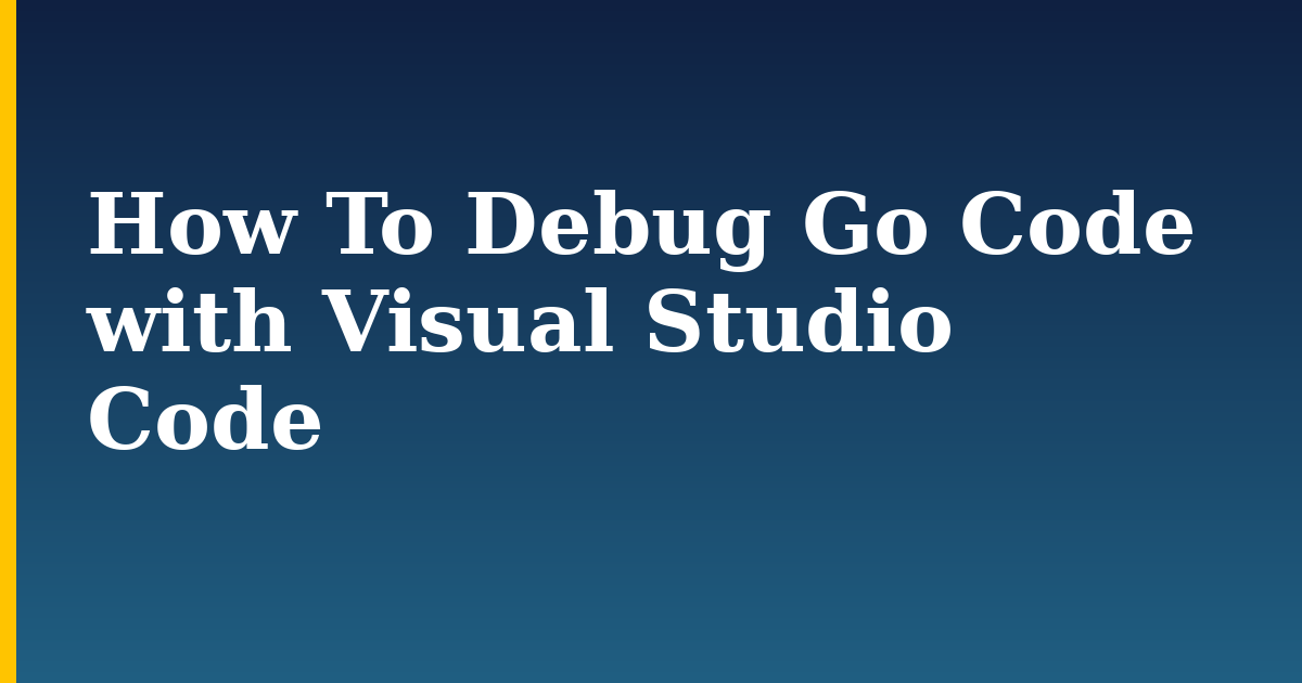 How To Debug Go Code with Visual Studio Code