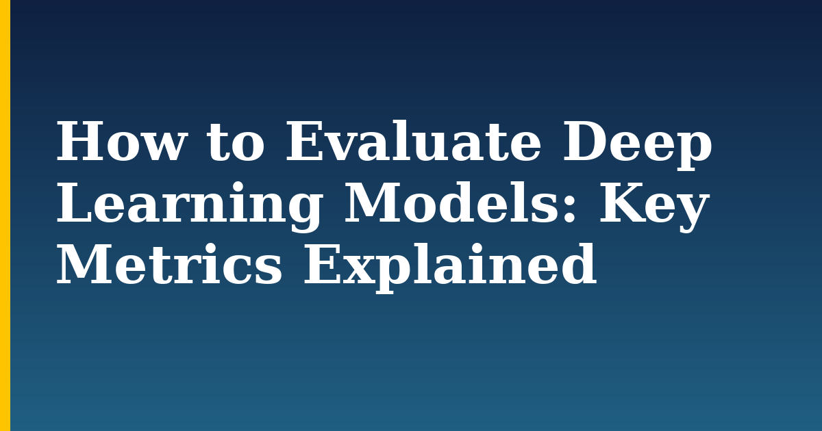 How to Evaluate Deep Learning Models: Key Metrics Explained