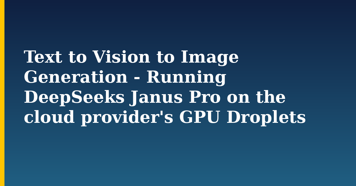 Text to Vision to Image Generation – Running DeepSeeks Janus Pro on the cloud provider’s GPU Droplets