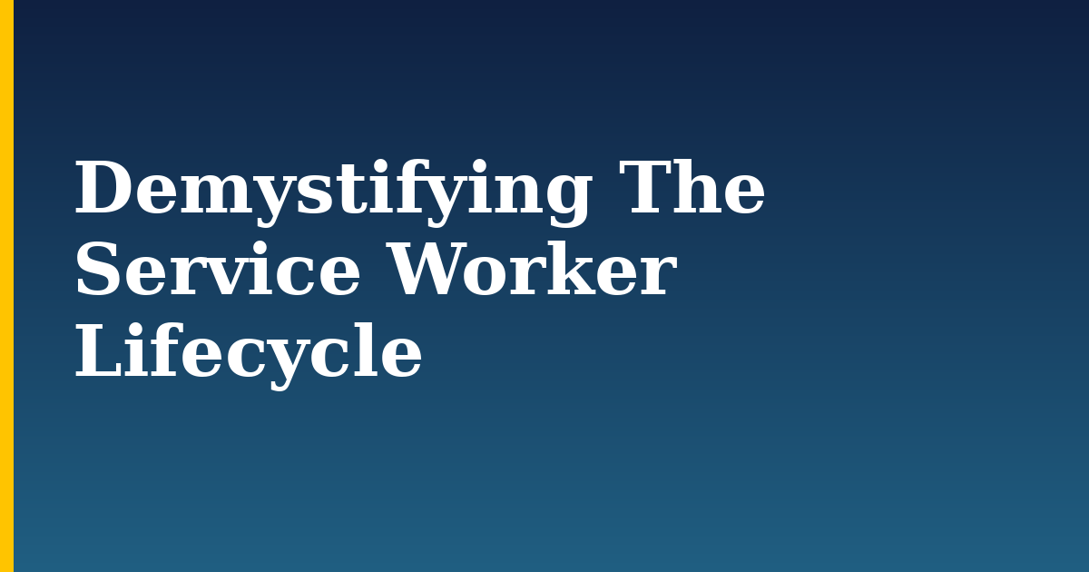 Demystifying The Service Worker Lifecycle