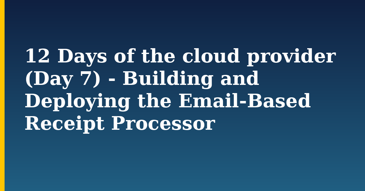 12 Days of the cloud provider (Day 7) – Building and Deploying the Email-Based Receipt Processor