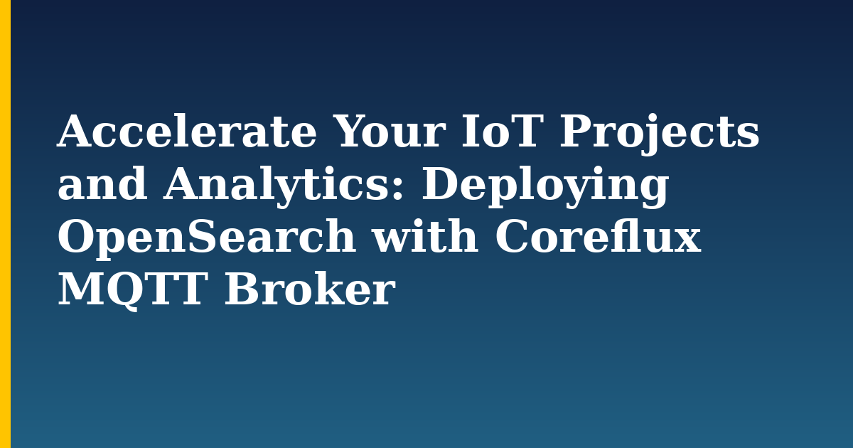 Accelerate Your IoT Projects and Analytics: Deploying OpenSearch with Coreflux MQTT Broker