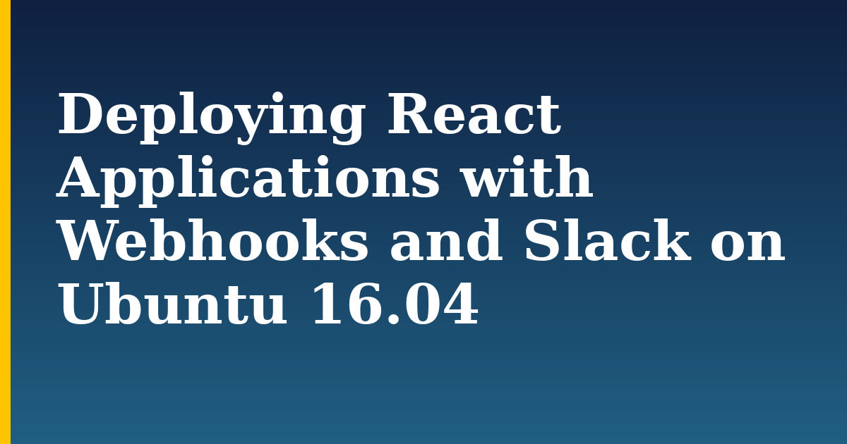 Deploying React Applications with Webhooks and Slack on Ubuntu 16.04