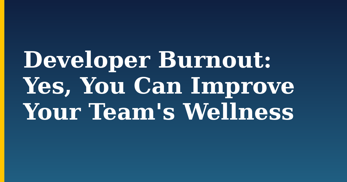 Developer Burnout: Yes, You Can Improve Your Team’s Wellness
