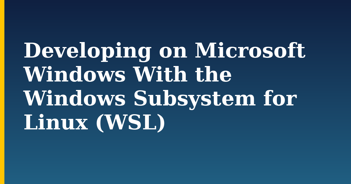 Developing on Microsoft Windows With the Windows Subsystem for Linux (WSL)