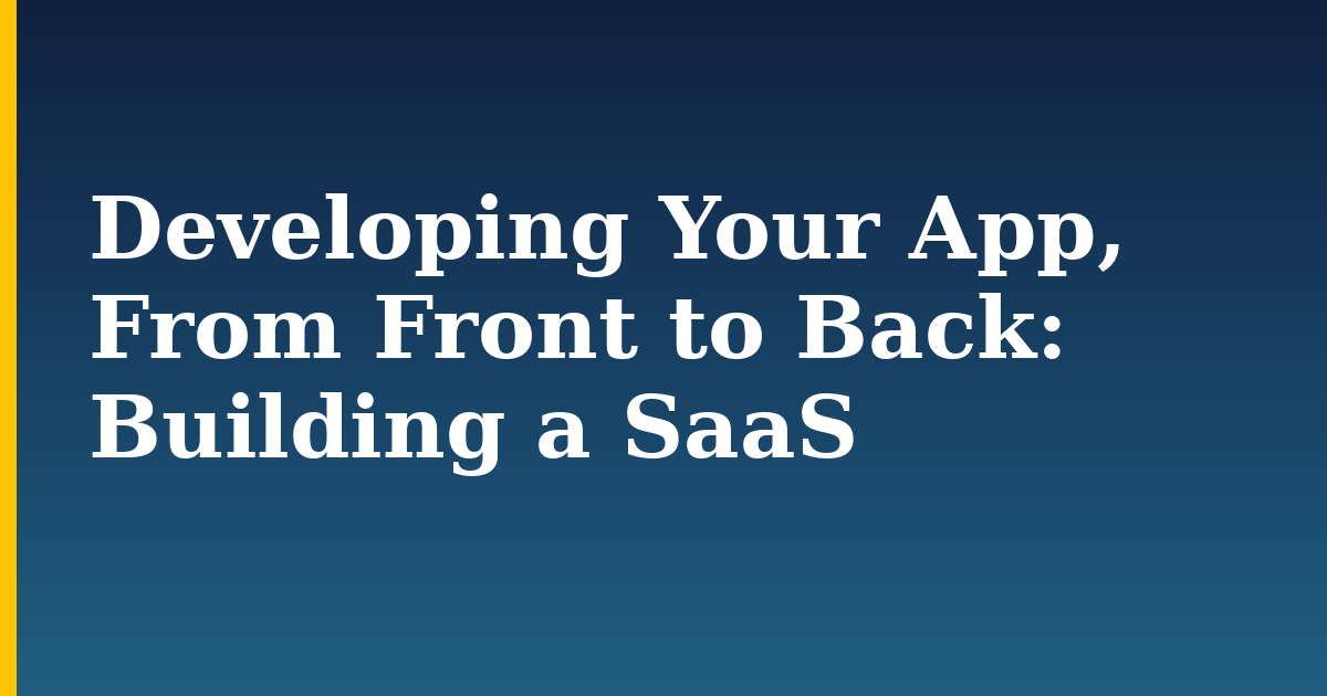 Developing Your App, From Front to Back: Building a SaaS