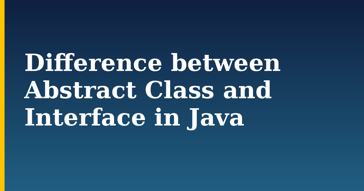 Difference between Abstract Class and Interface in Java