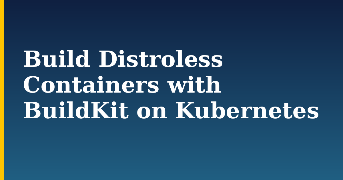 Build Distroless Containers with BuildKit on Kubernetes — step-by-step Docker tutorial on Progressive Robot