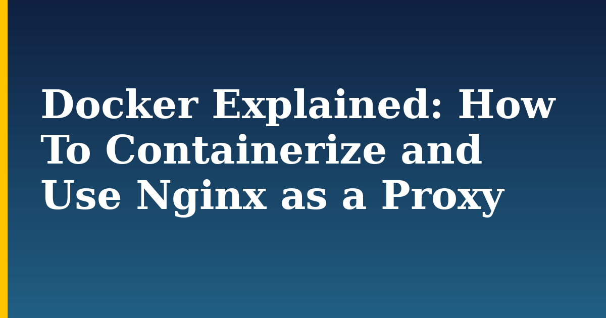 Docker Explained: How To Containerize and Use Nginx as a Proxy — step-by-step Docker tutorial on Progressive Robot