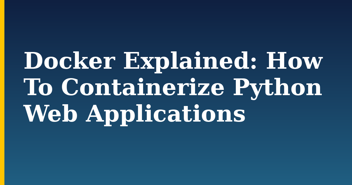 Docker Explained: How To Containerize Python Web Applications