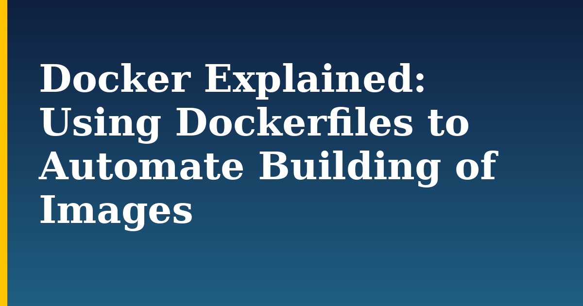 Docker Explained: Using Dockerfiles to Automate Building of Images