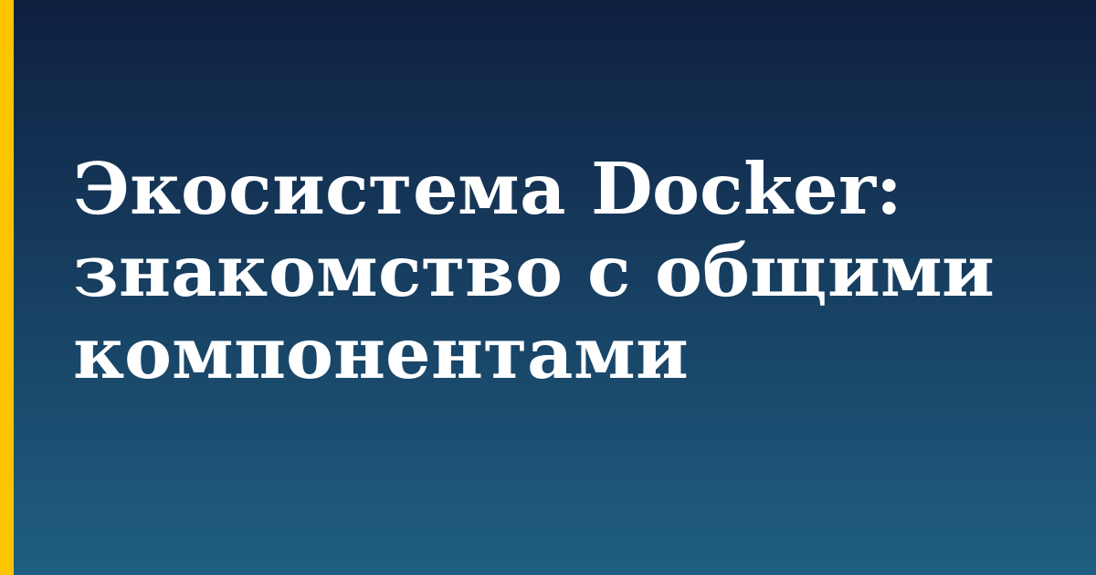 Экосистема Docker: знакомство с общими компонентами — step-by-step Docker tutorial on Progressive Robot