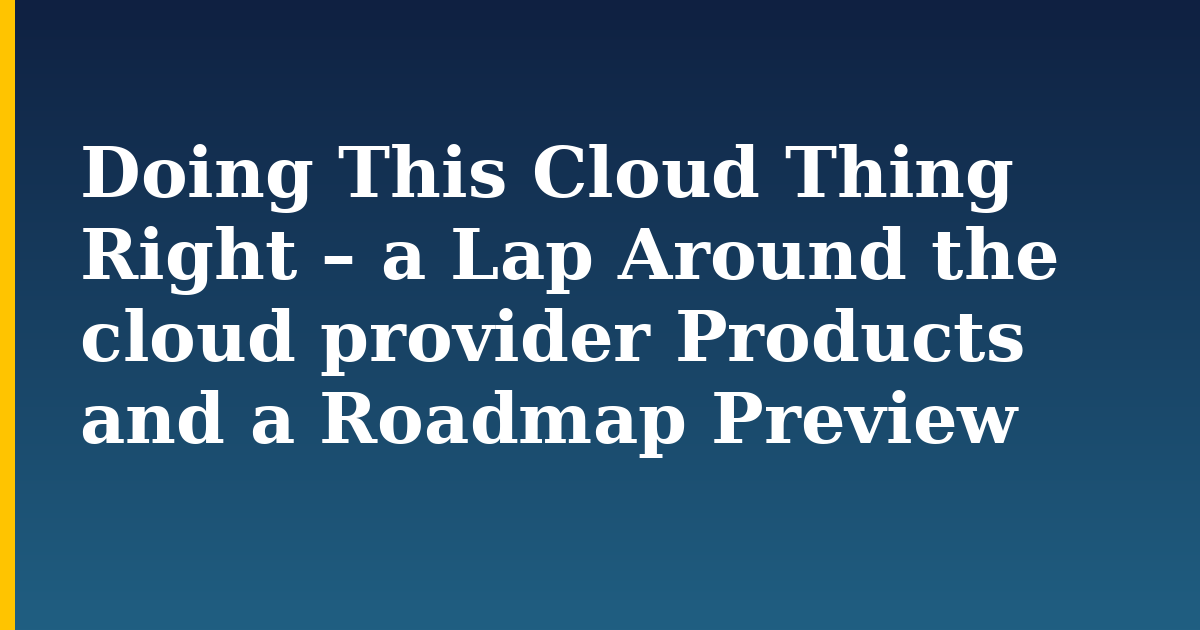 Doing This Cloud Thing Right – a Lap Around the cloud provider Products and a Roadmap Preview