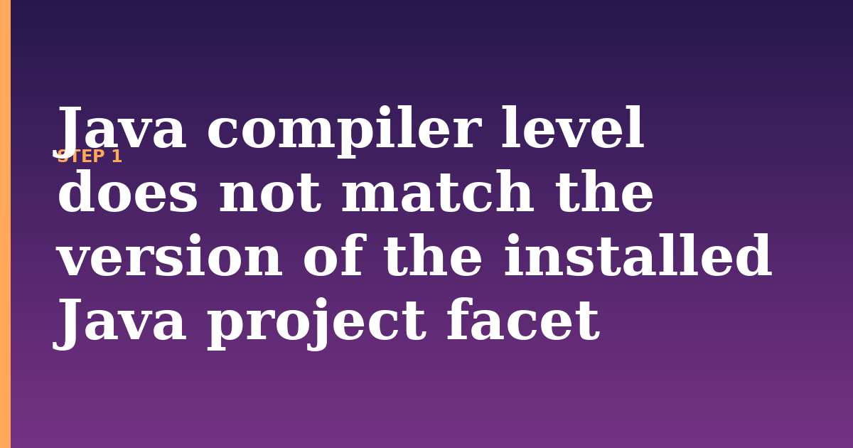 project facet illustration for: Java compiler level does not match the version of the installed Java project facet