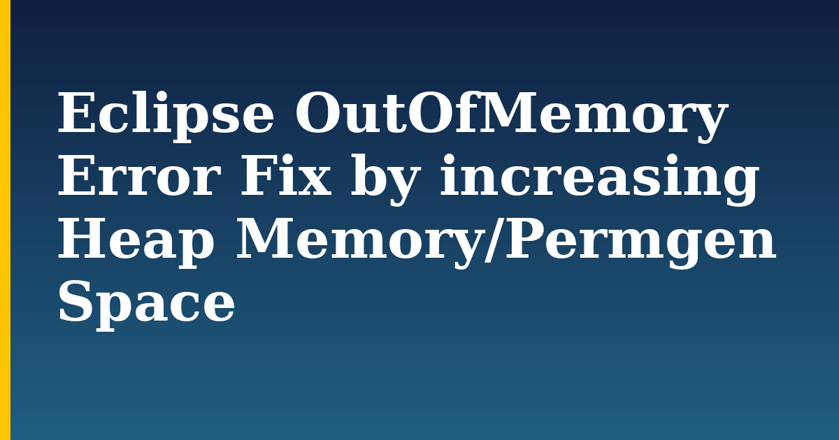 Eclipse OutOfMemory Error Fix by increasing Heap Memory/Permgen Space