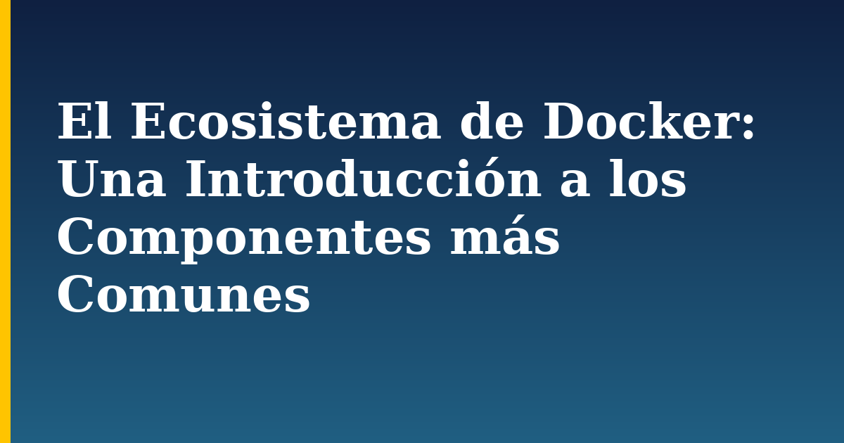 El Ecosistema de Docker: Una Introducción a los Componentes más Comunes — step-by-step Docker tutorial on Progressive Robot