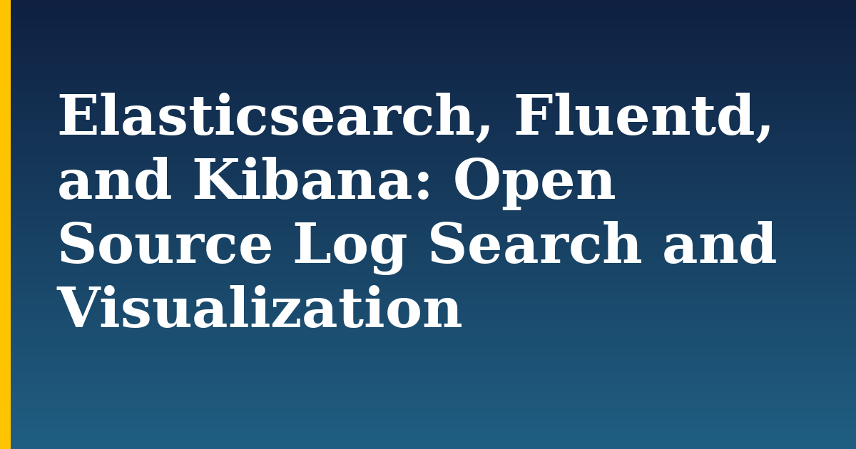 Elasticsearch, Fluentd, and Kibana: Open Source Log Search and Visualization