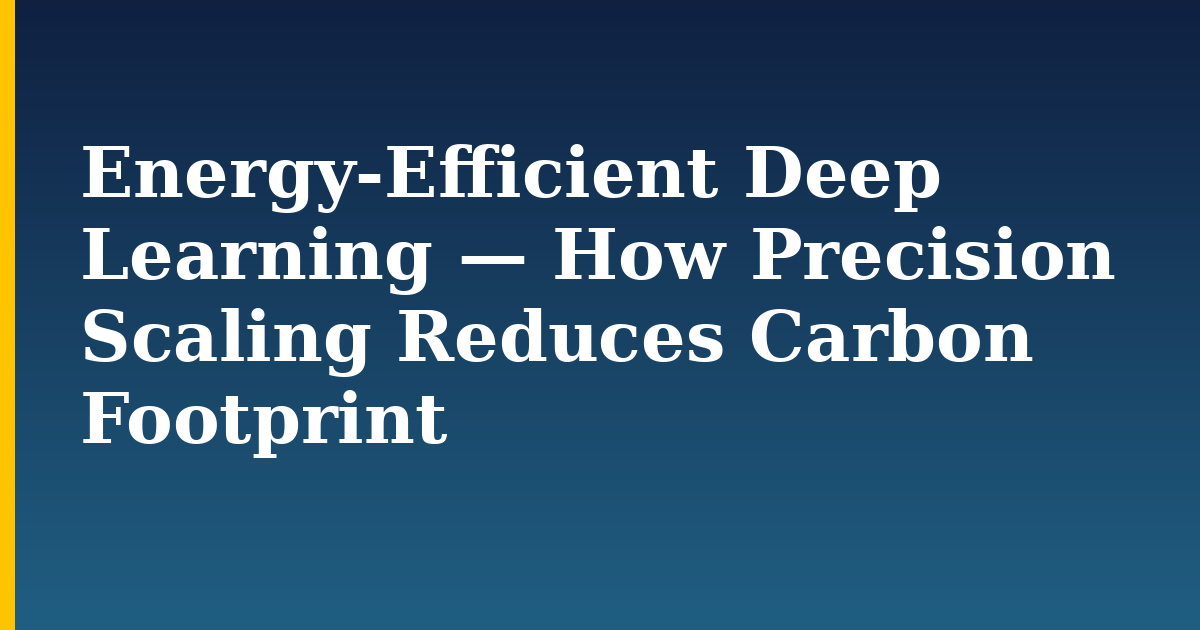 Energy-Efficient Deep Learning — How Precision Scaling Reduces Carbon Footprint
