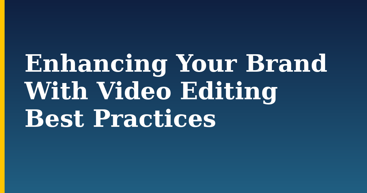 Enhancing Your Brand With Video Editing Best Practices