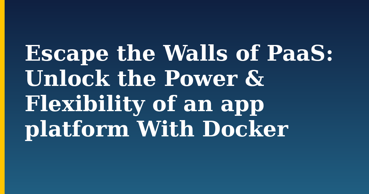 Escape the Walls of PaaS: Unlock the Power & Flexibility of an app platform With Docker