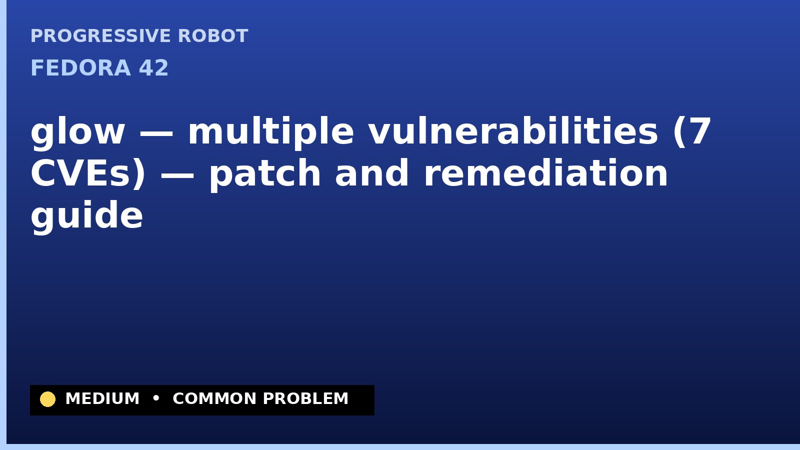 Fedora 42 — glow — multiple vulnerabilities (7 CVEs) — patch and remediation guide — diagnosis and fix on Fedora 42