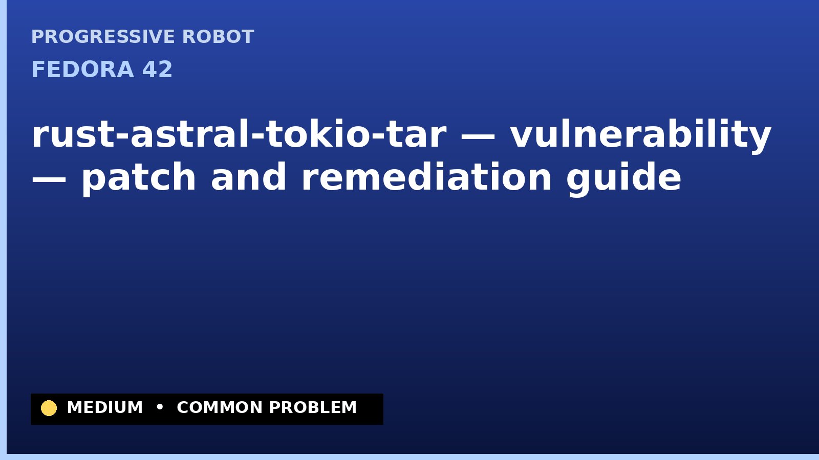 Fedora 42 — rust-astral-tokio-tar — vulnerability — patch and remediation guide — diagnosis and fix on Fedora 42