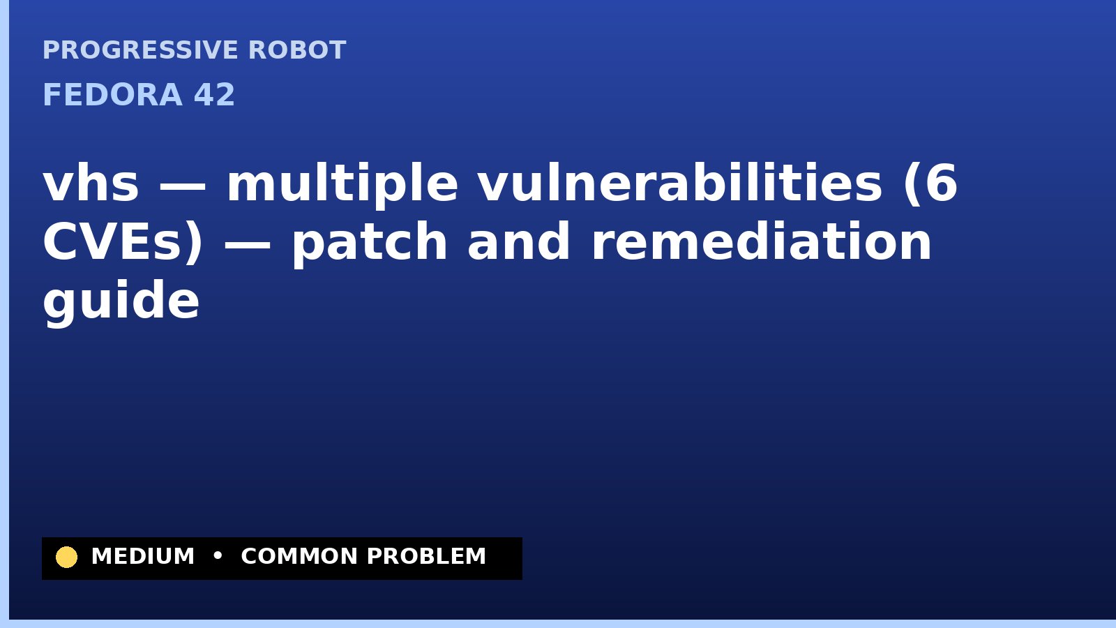 Fedora 42 — vhs — multiple vulnerabilities (6 CVEs) — patch and remediation guide — diagnosis and fix on Fedora 42
