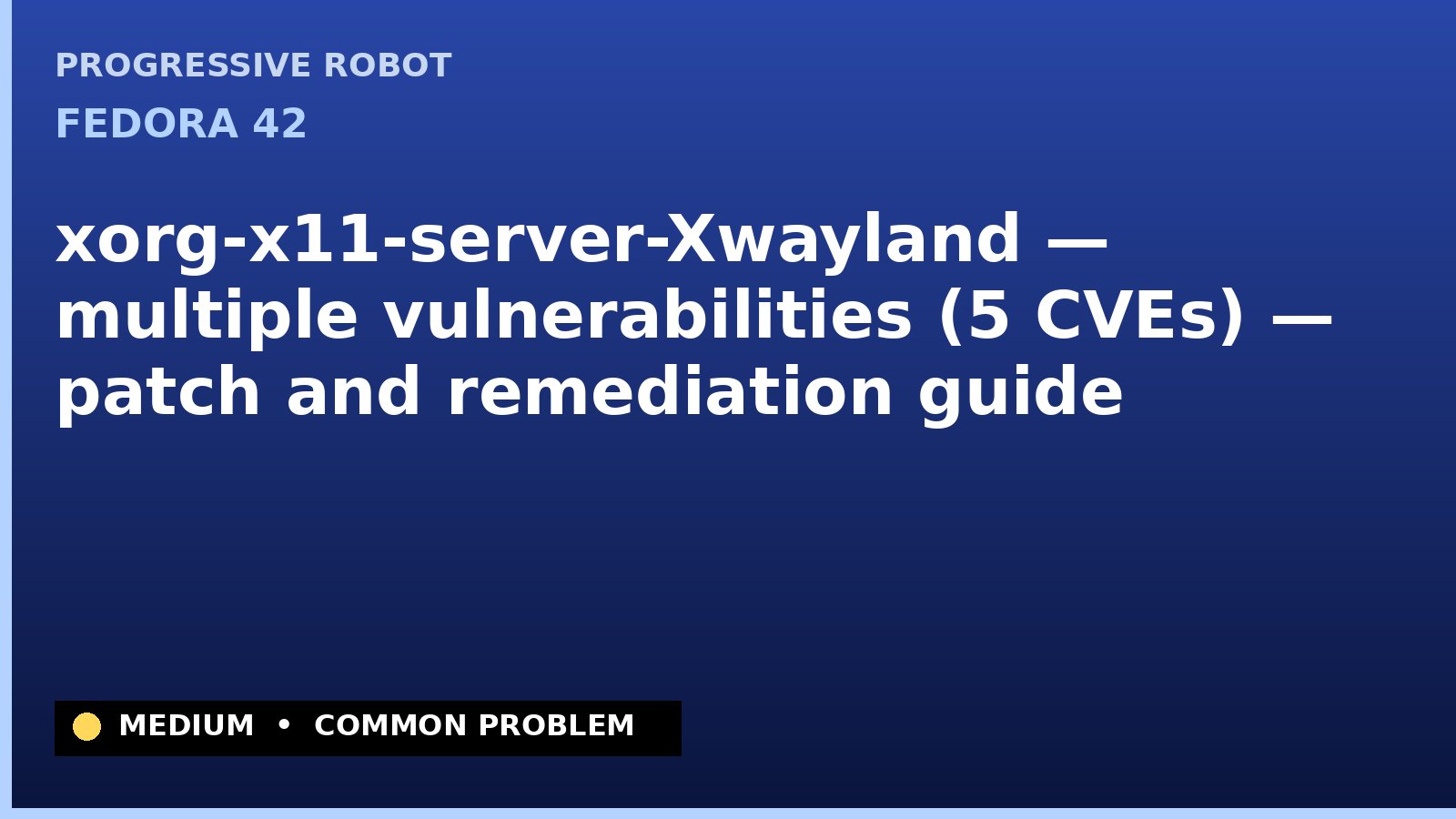 Fedora 42 — xorg-x11-server-Xwayland — multiple vulnerabilities (5 CVEs) — patch and remediation guide — diagnosis and fix on Fedora 42