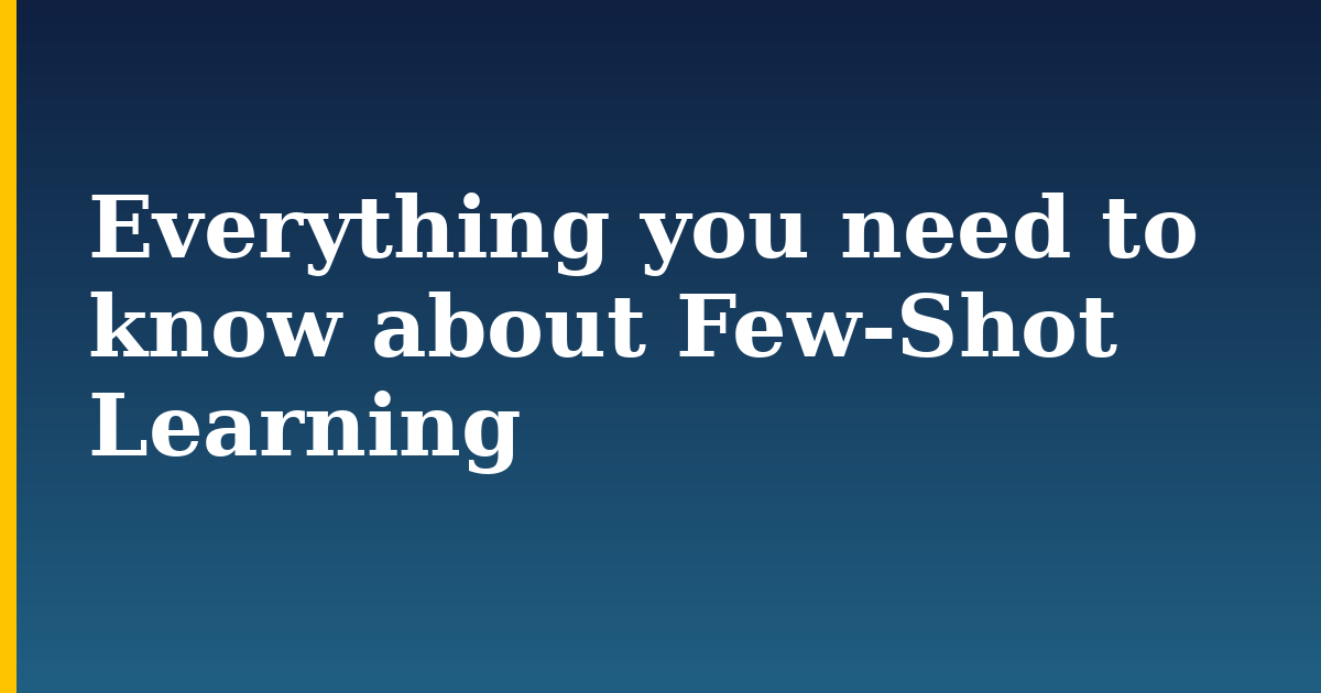 Everything you need to know about Few-Shot Learning