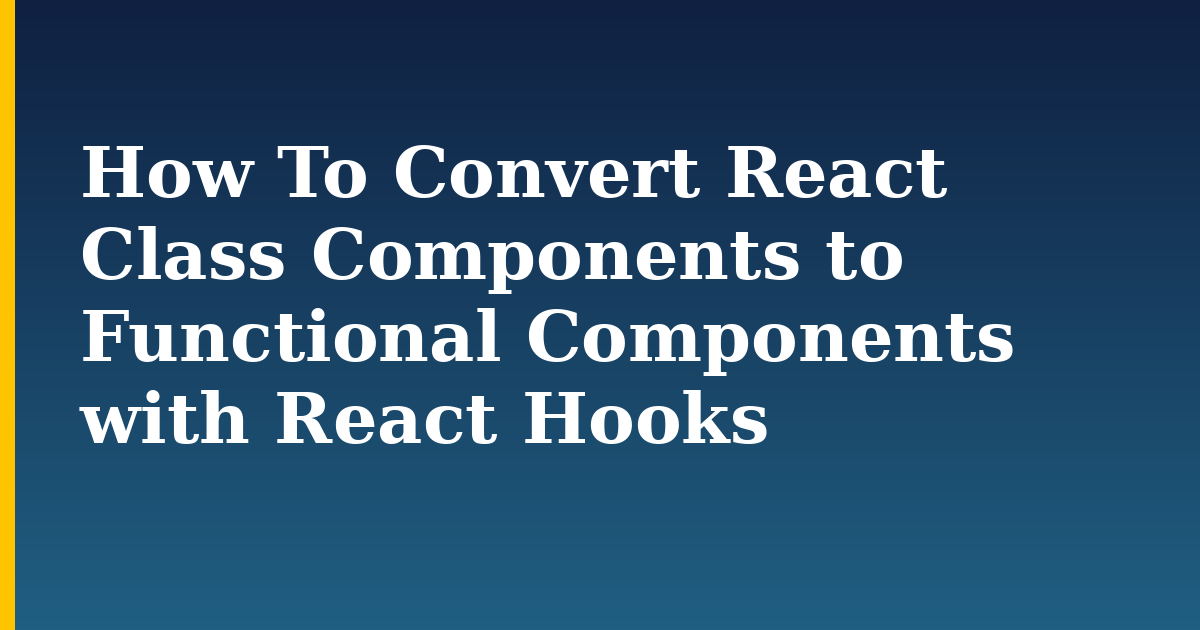 How To Convert React Class Components to Functional Components with React Hooks