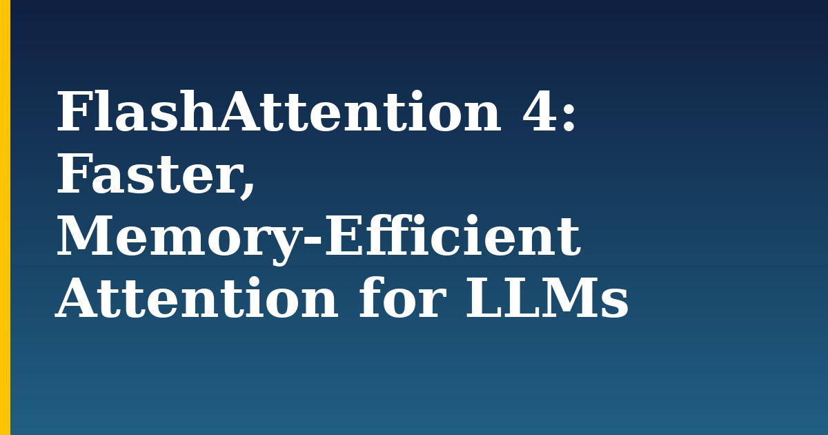 FlashAttention 4: Faster, Memory-Efficient Attention for LLMs