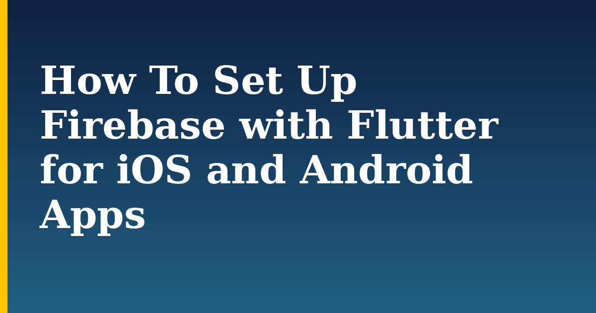 How To Set Up Firebase with Flutter for iOS and Android Apps