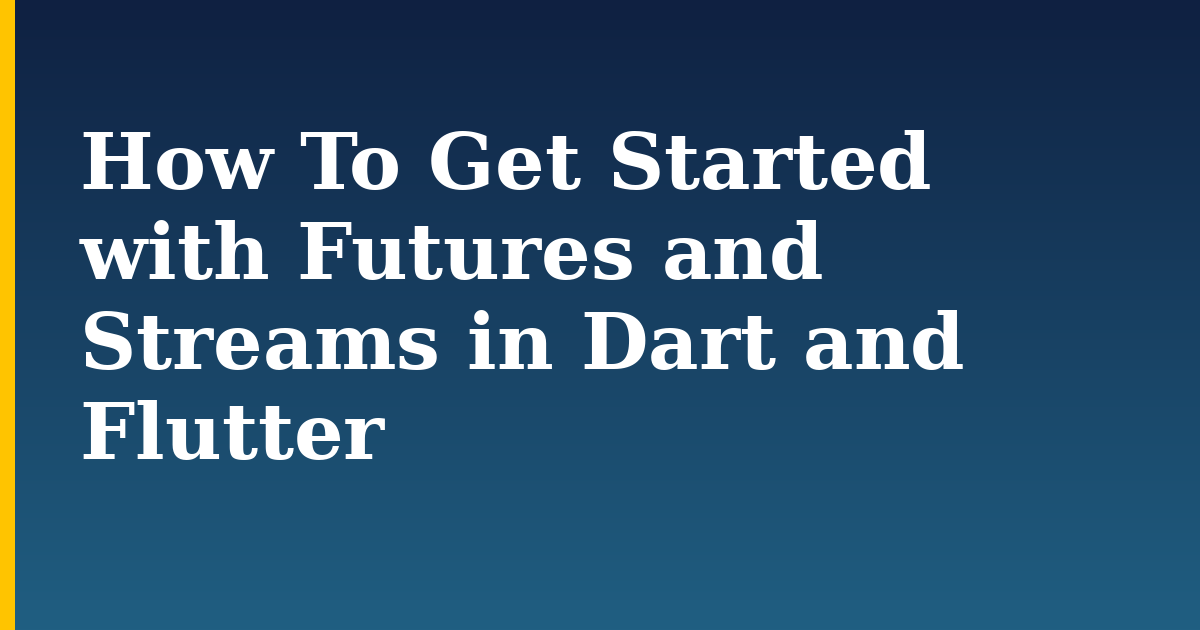 How To Get Started with Futures and Streams in Dart and Flutter