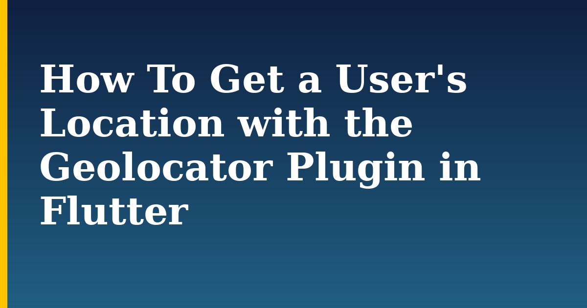 How To Get a User's Location with the Geolocator Plugin in Flutter — step-by-step DevOps tutorial on Progressive Robot