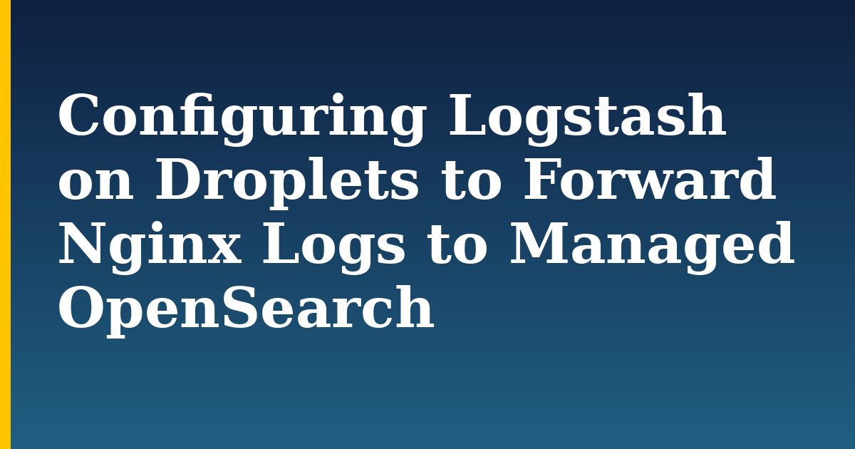 Configuring Logstash on Droplets to Forward Nginx Logs to Managed OpenSearch