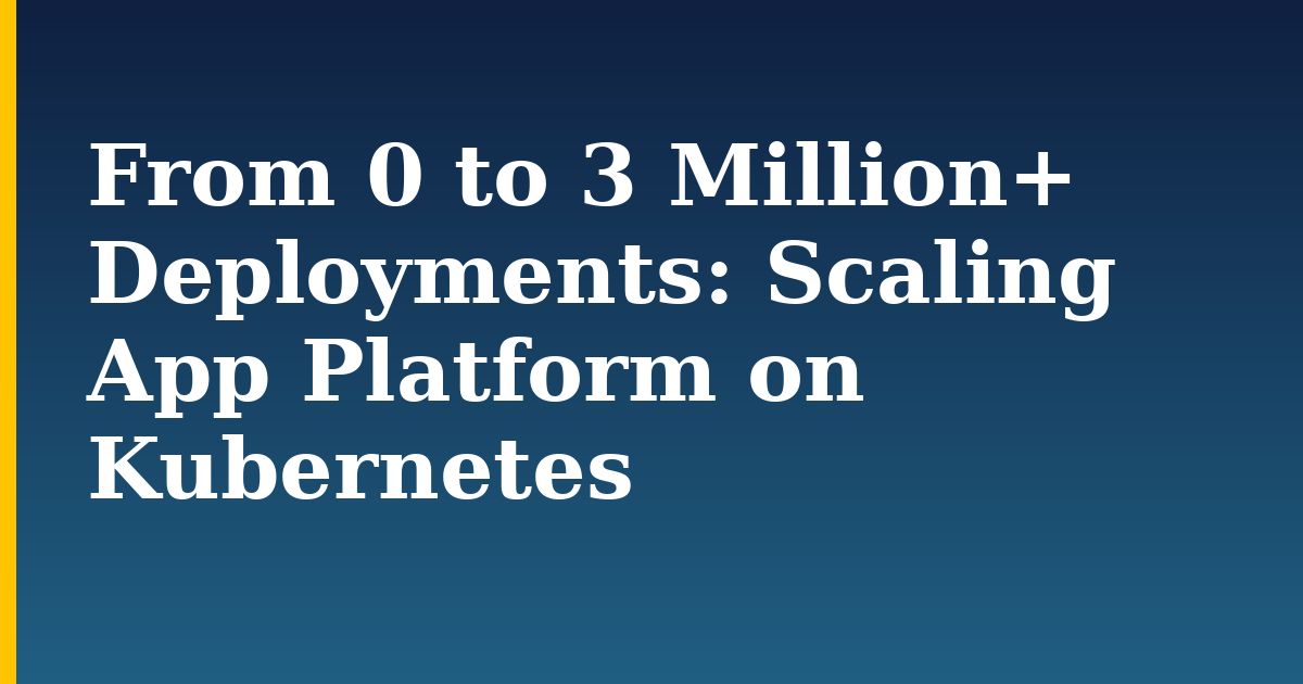 From 0 to 3 Million+ Deployments: Scaling App Platform on Kubernetes