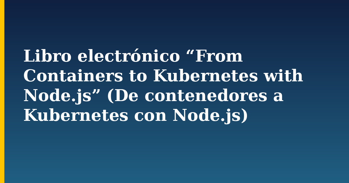 Libro electrónico “From Containers to Kubernetes with Node.js” (De contenedores a Kubernetes con Node.js) — Docker tutorial on Progressive Robot