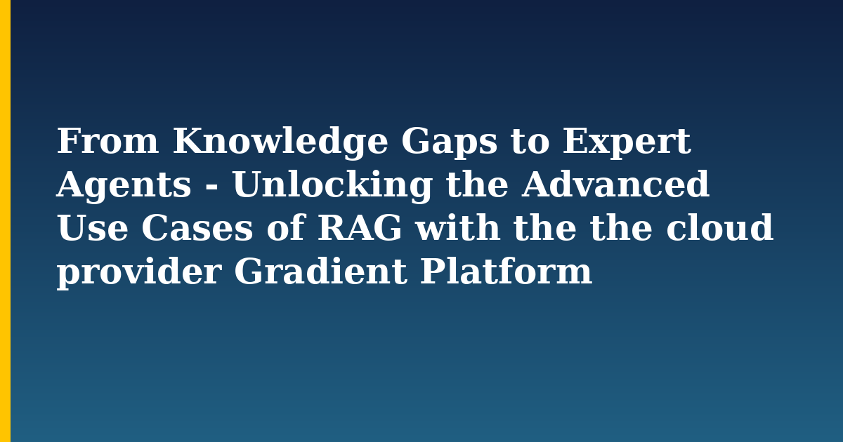From Knowledge Gaps to Expert Agents – Unlocking the Advanced Use Cases of RAG with the the cloud provider Gradient Platform
