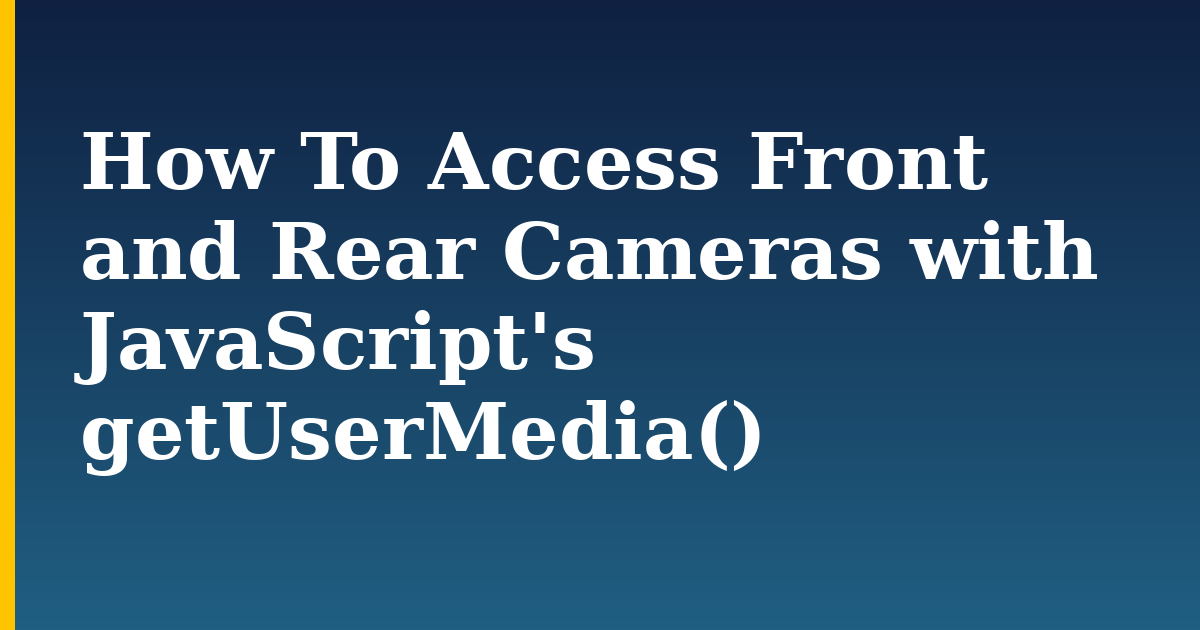How To Access Front and Rear Cameras with JavaScript’s getUserMedia()