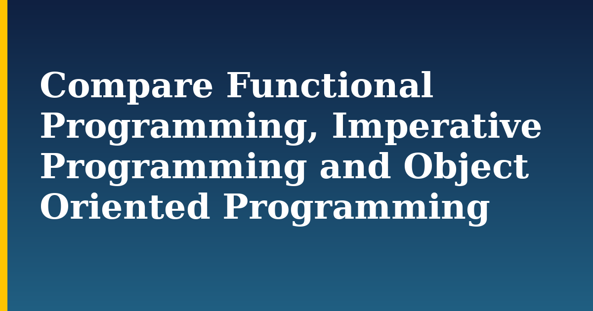 Compare Functional Programming, Imperative Programming and Object Oriented Programming