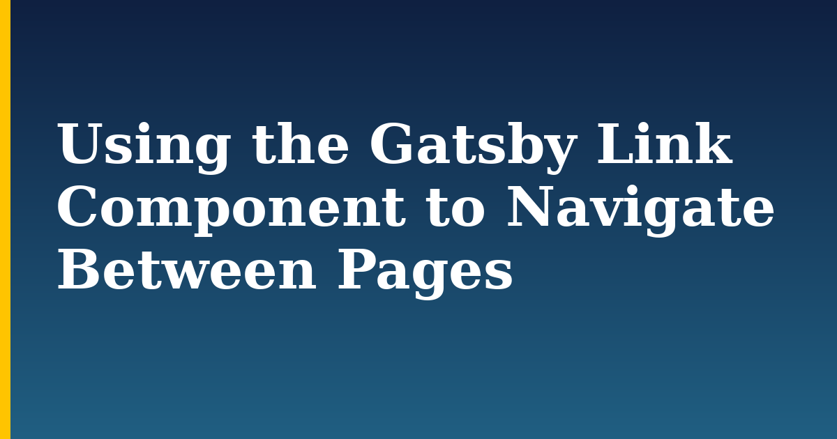 Using the Gatsby Link Component to Navigate Between Pages