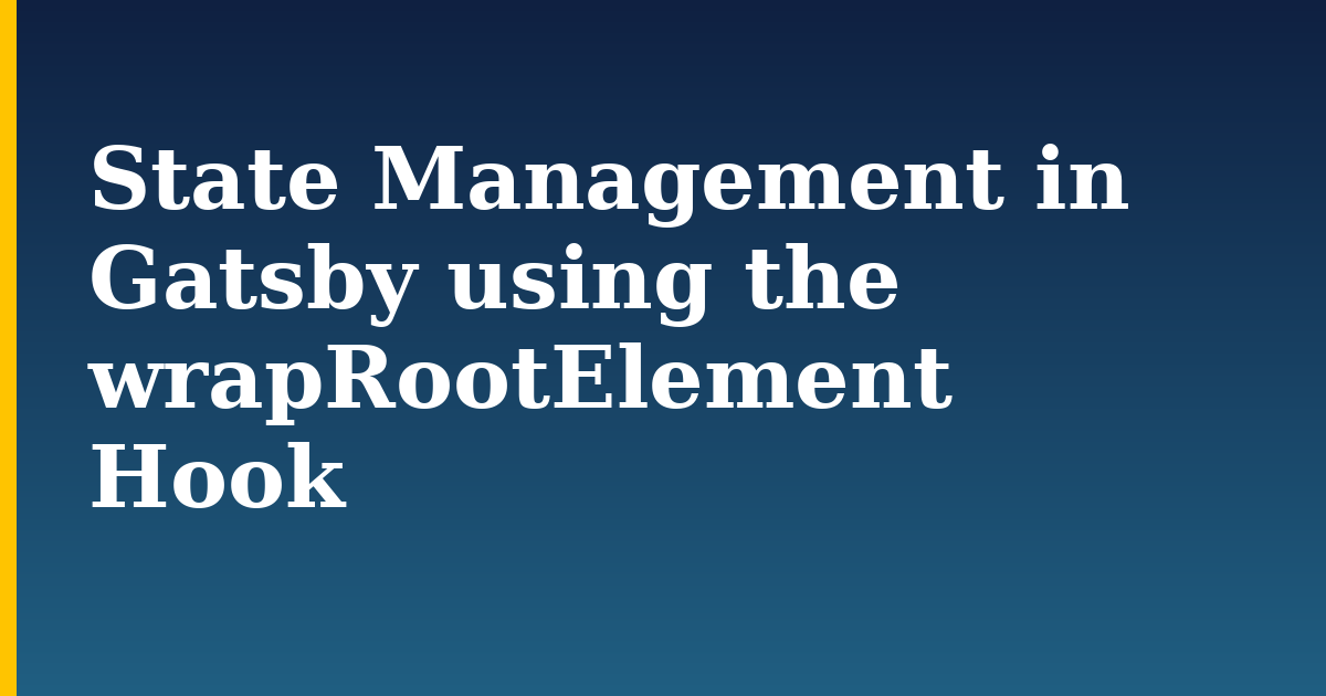 State Management in Gatsby using the wrapRootElement Hook