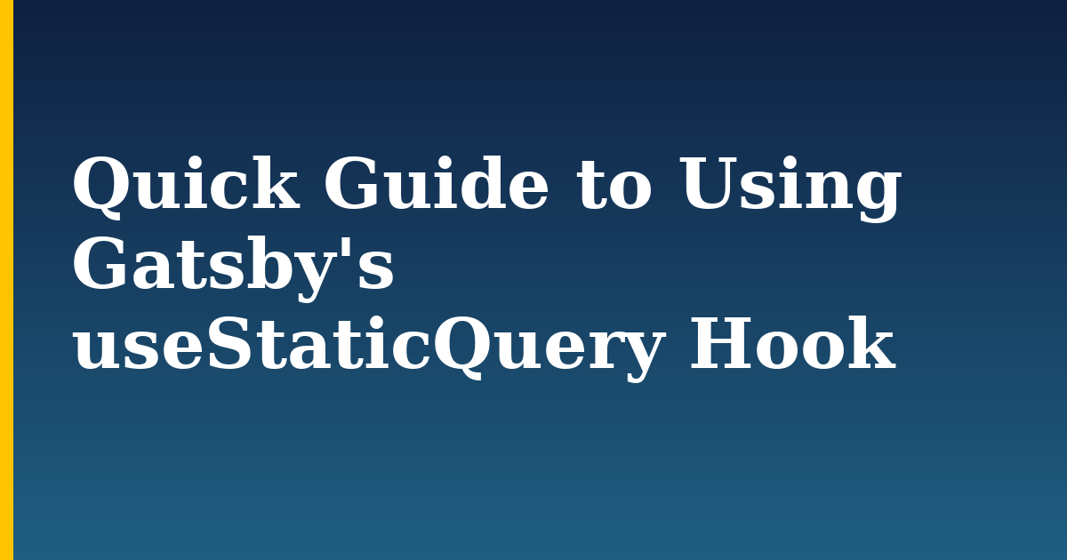 Quick Guide to Using Gatsby’s useStaticQuery Hook