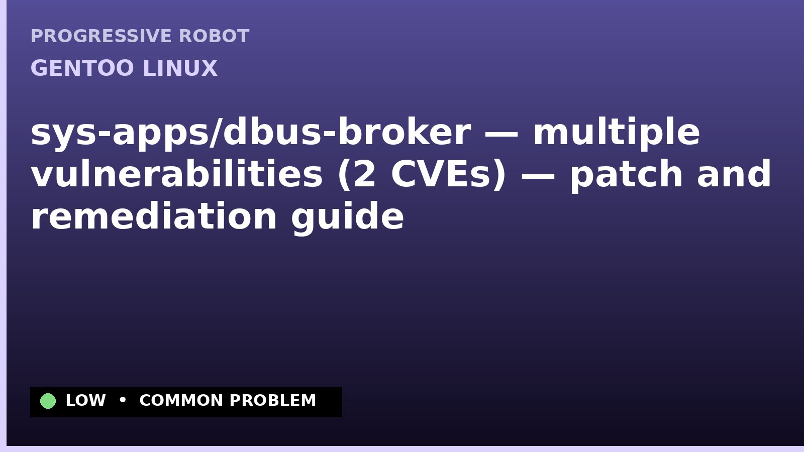 Gentoo Linux — sys-apps/dbus-broker — multiple vulnerabilities (2 CVEs) — patch and remediation guide — diagnosis and fix on Gentoo Linux