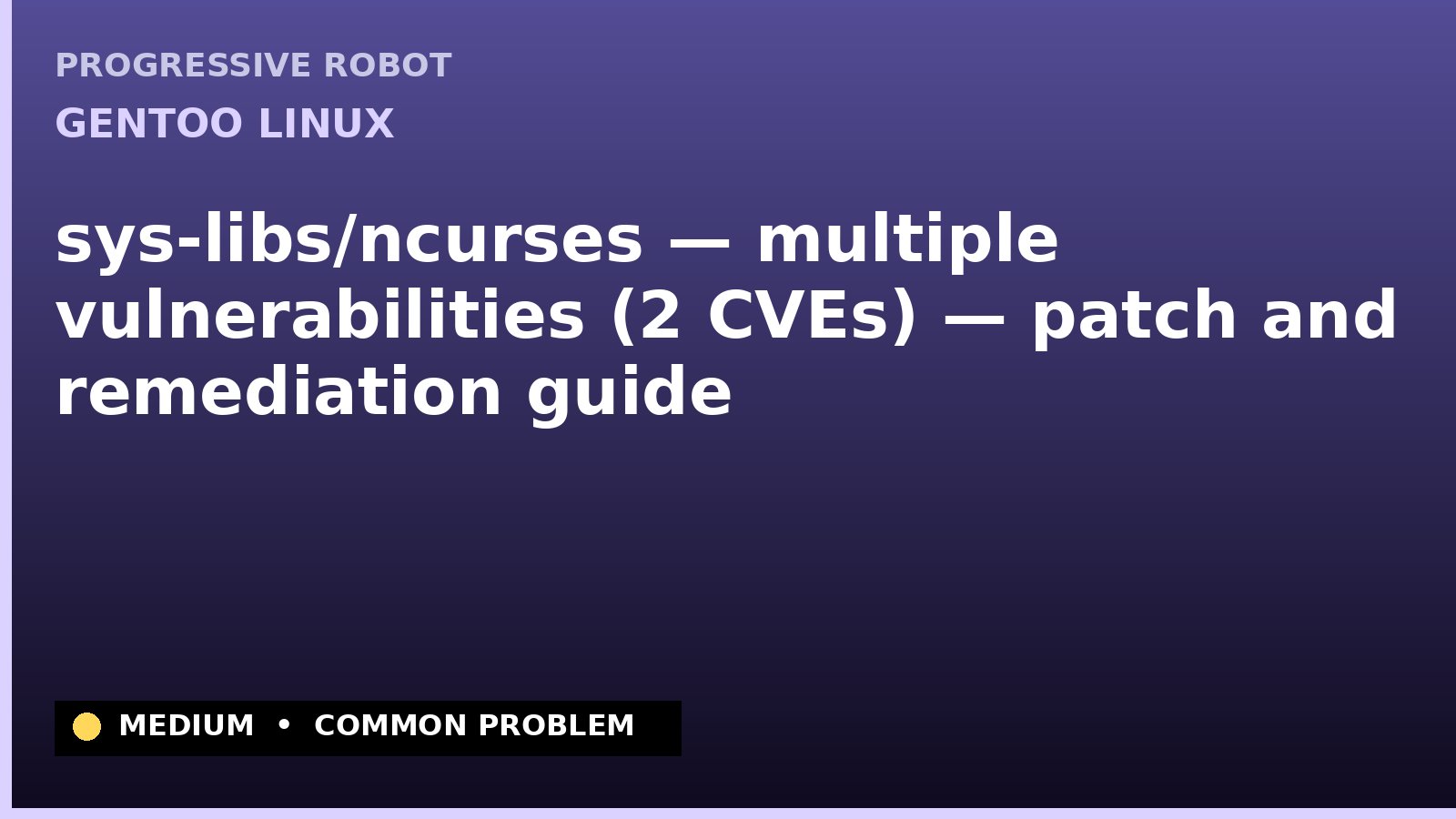 Gentoo Linux — sys-libs/ncurses — multiple vulnerabilities (2 CVEs) — patch and remediation guide — diagnosis and fix on Gentoo Linux