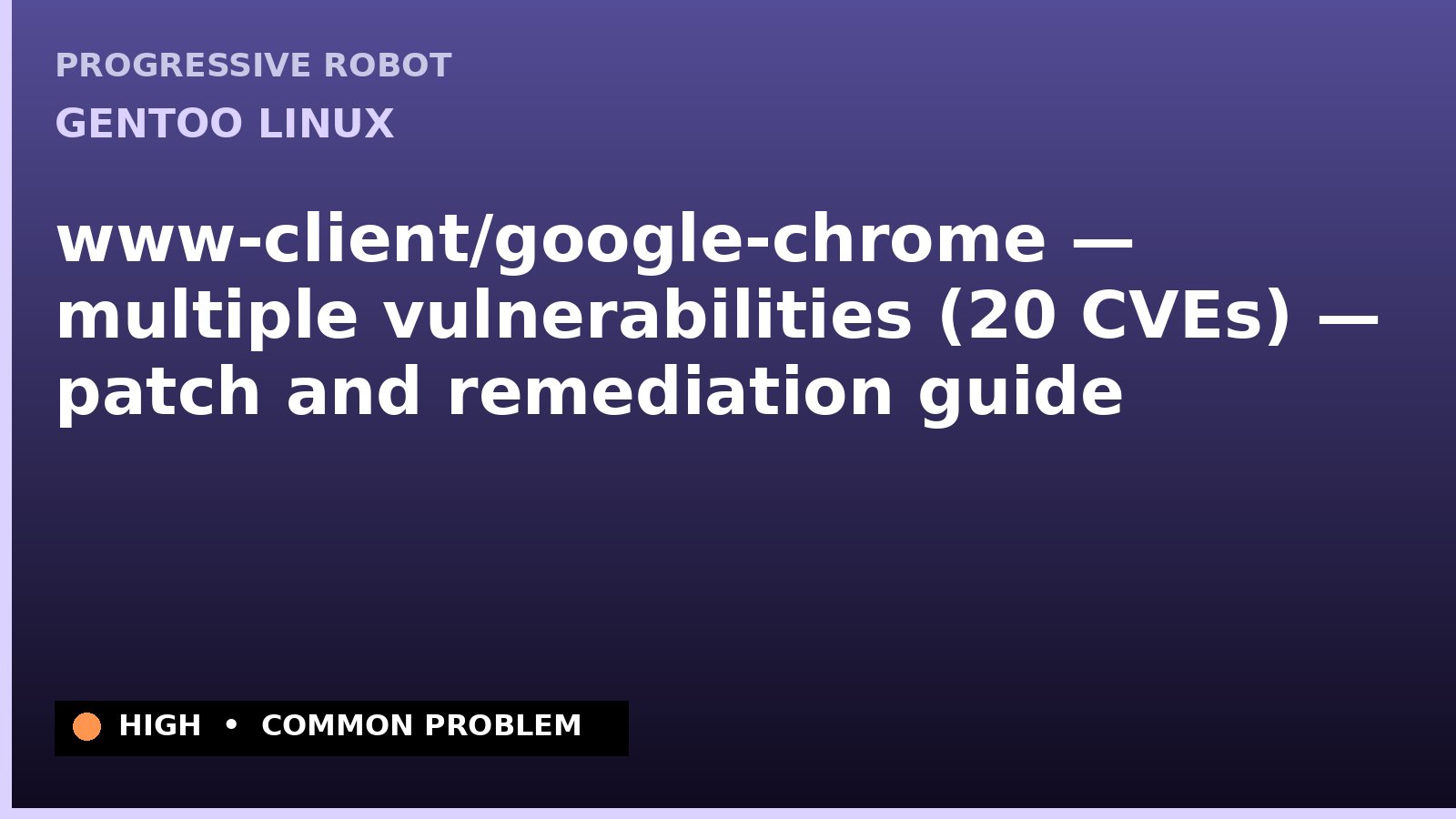 Gentoo Linux — www-client/google-chrome — multiple vulnerabilities (20 CVEs) — patch and remediation guide — diagnosis and fix on Gentoo Linux