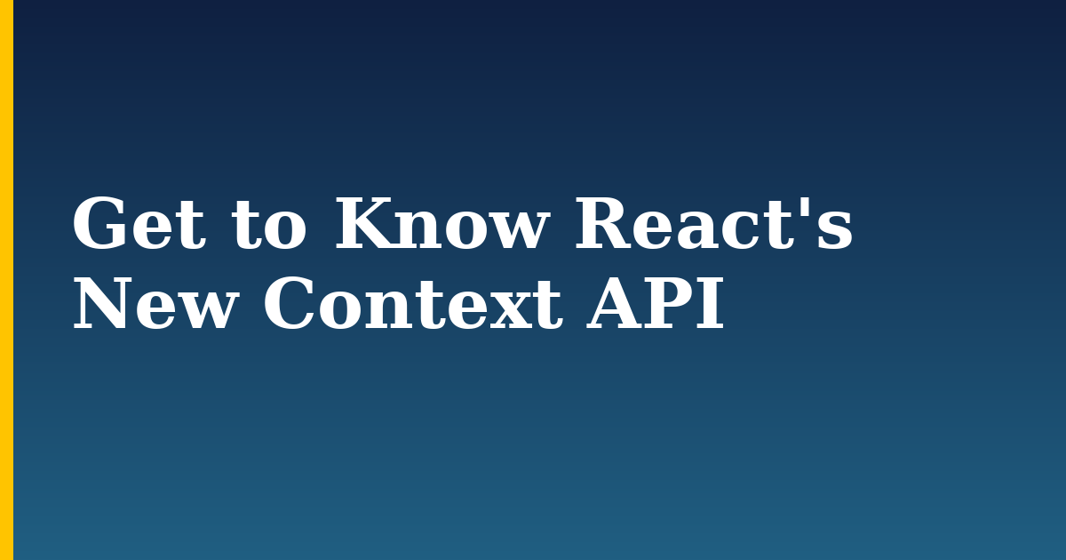 Get to Know React’s New Context API